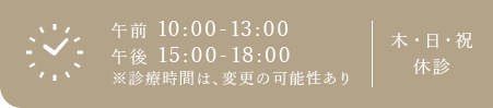 午前 10:00-13:00 午後 15:00-18:00 ※診療時間は、変更の可能性あり 木・日・祝 休診