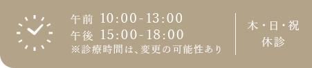 午前 10:00-13:00 午後 15:00-18:00 ※診療時間は、変更の可能性あり 木・日・祝 休診